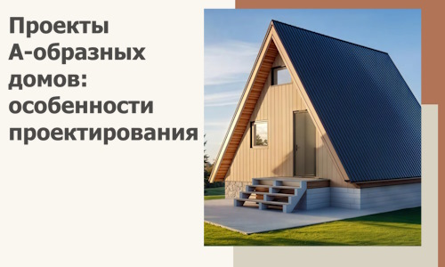 Проекты А-образных домов: особенности проектирования и строительства в Октябрьском